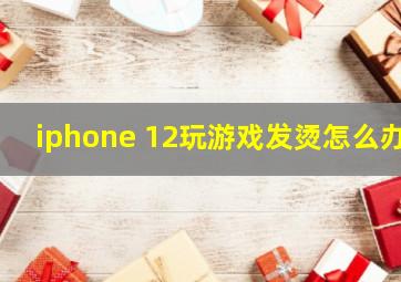 iphone 12玩游戏发烫怎么办